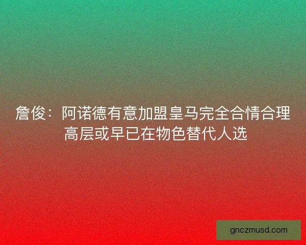 詹俊：阿诺德有意加盟皇马完全合情合理 高层或早已在物色替代人选